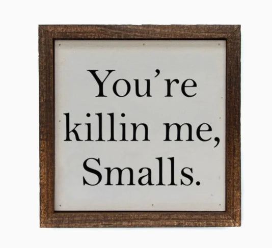 You're Killin Me Smalls Sign