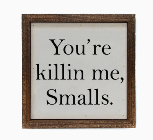 You're Killin Me Smalls Sign
